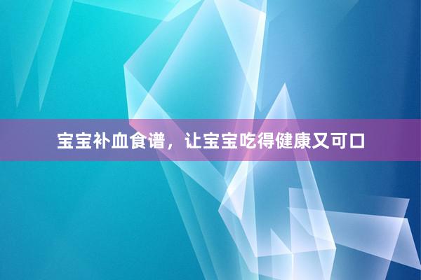 宝宝补血食谱，让宝宝吃得健康又可口